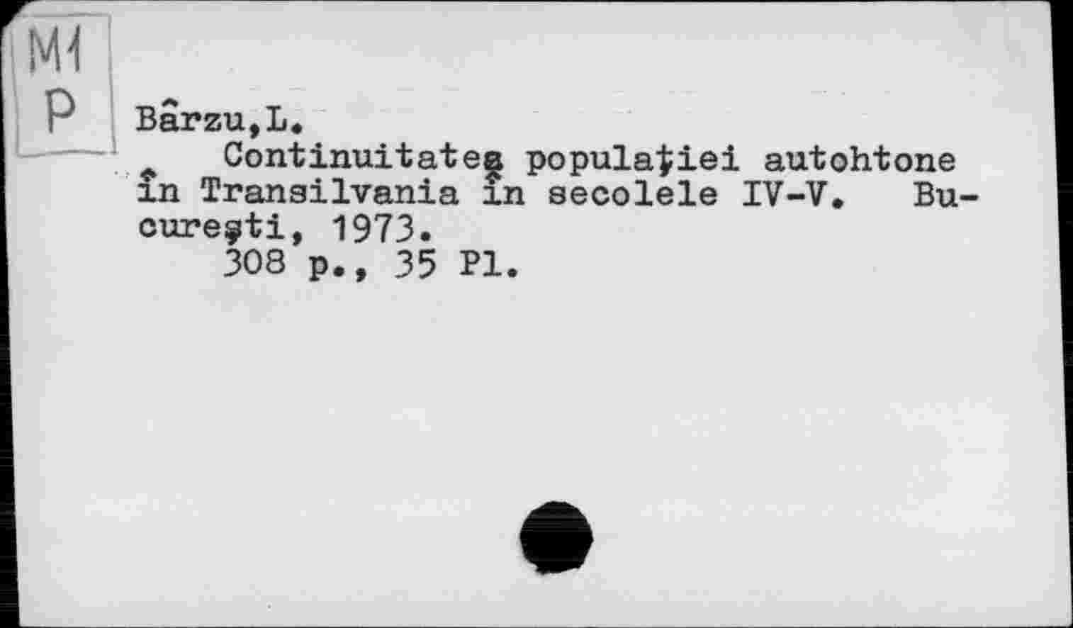 ﻿Ml
Багги,!
* Continuitatea popula|iei autohtone in Transilvania in secolele IV-V. Bu-cure^ti, 1973.
308 p., 35 PI.